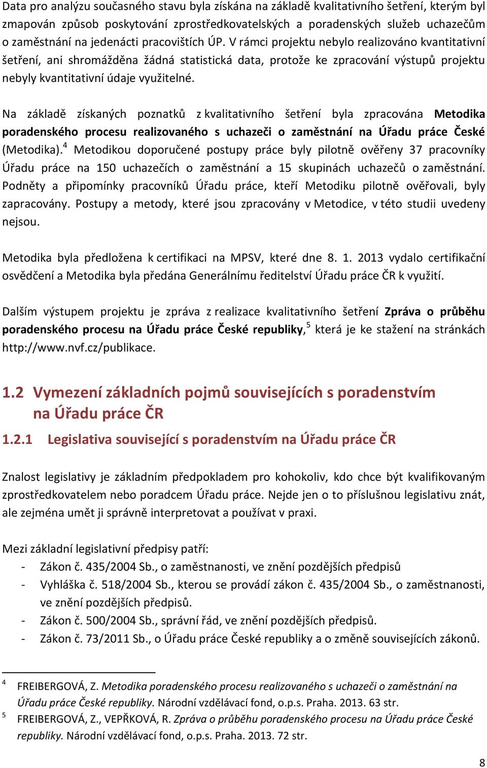 V rámci projektu nebylo realizováno kvantitativní šetření, ani shromážděna žádná statistická data, protože ke zpracování výstupů projektu nebyly kvantitativní údaje využitelné.