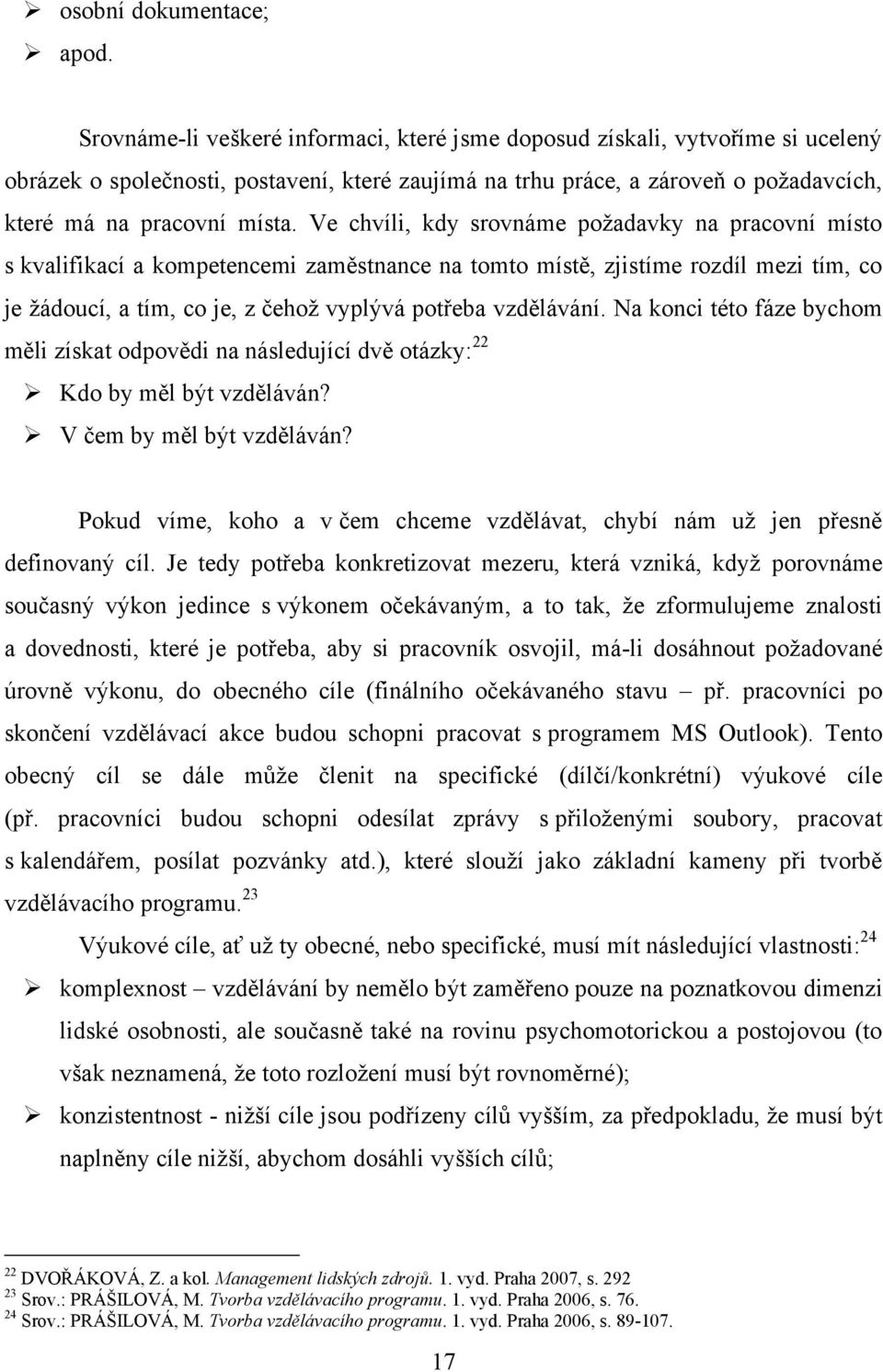 Ve chvíli, kdy srovnáme požadavky na pracovní místo s kvalifikací a kompetencemi zaměstnance na tomto místě, zjistíme rozdíl mezi tím, co je žádoucí, a tím, co je, z čehož vyplývá potřeba vzdělávání.