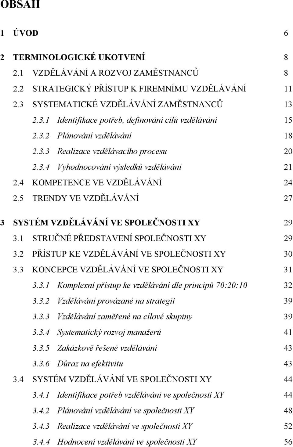 5 TRENDY VE VZDĚLÁVÁNÍ 27 3 SYSTÉM VZDĚLÁVÁNÍ VE SPOLEČNOSTI XY 29 3.1 STRUČNÉ PŘEDSTAVENÍ SPOLEČNOSTI XY 29 3.2 PŘÍSTUP KE VZDĚLÁVÁNÍ VE SPOLEČNOSTI XY 30 3.