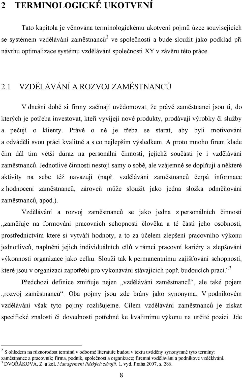 1 VZDĚLÁVÁNÍ A ROZVOJ ZAMĚSTNANCŮ V dnešní době si firmy začínají uvědomovat, že právě zaměstnanci jsou ti, do kterých je potřeba investovat, kteří vyvíjejí nové produkty, prodávají výrobky či služby