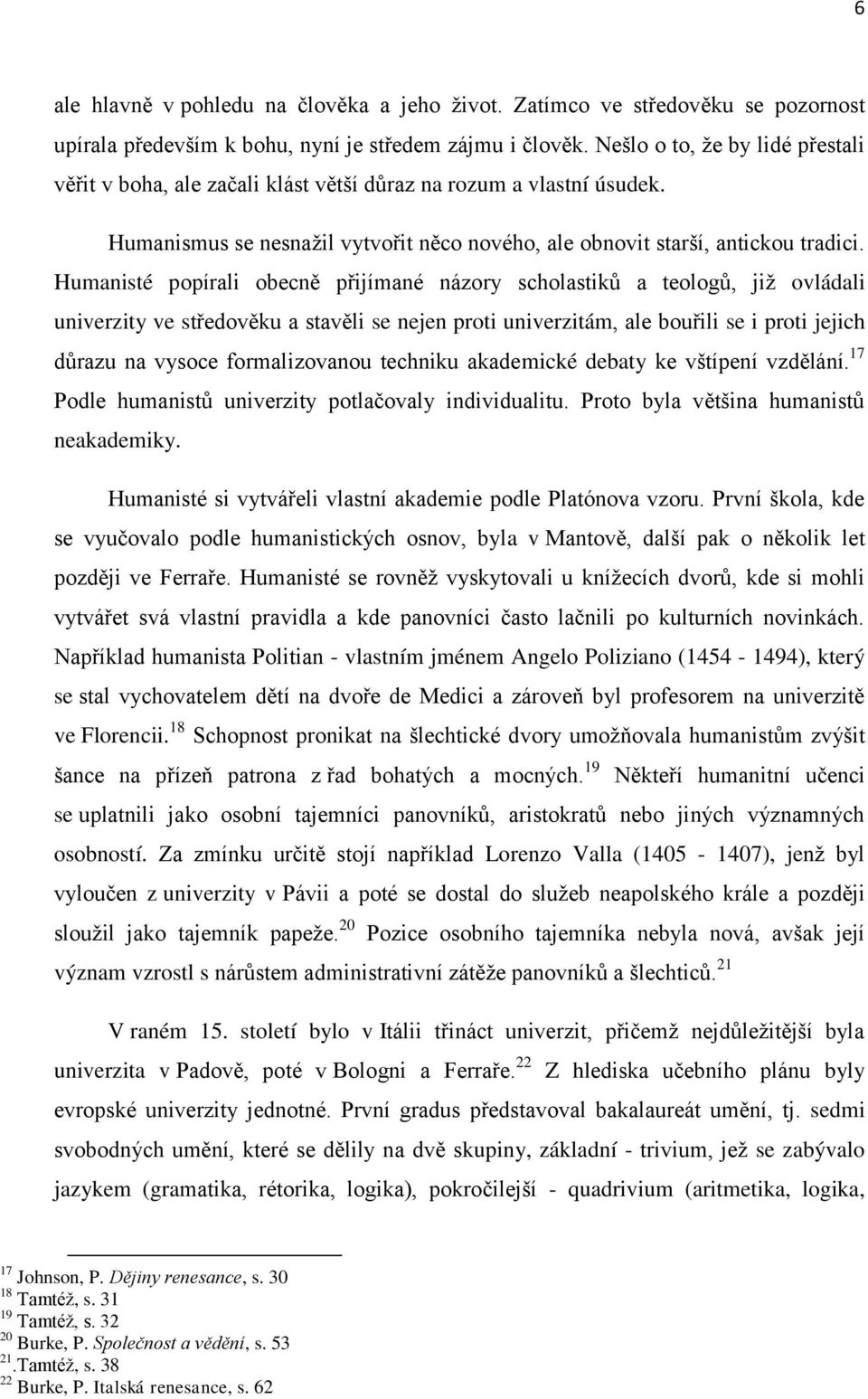 Humanisté popírali obecně přijímané názory scholastiků a teologů, již ovládali univerzity ve středověku a stavěli se nejen proti univerzitám, ale bouřili se i proti jejich důrazu na vysoce