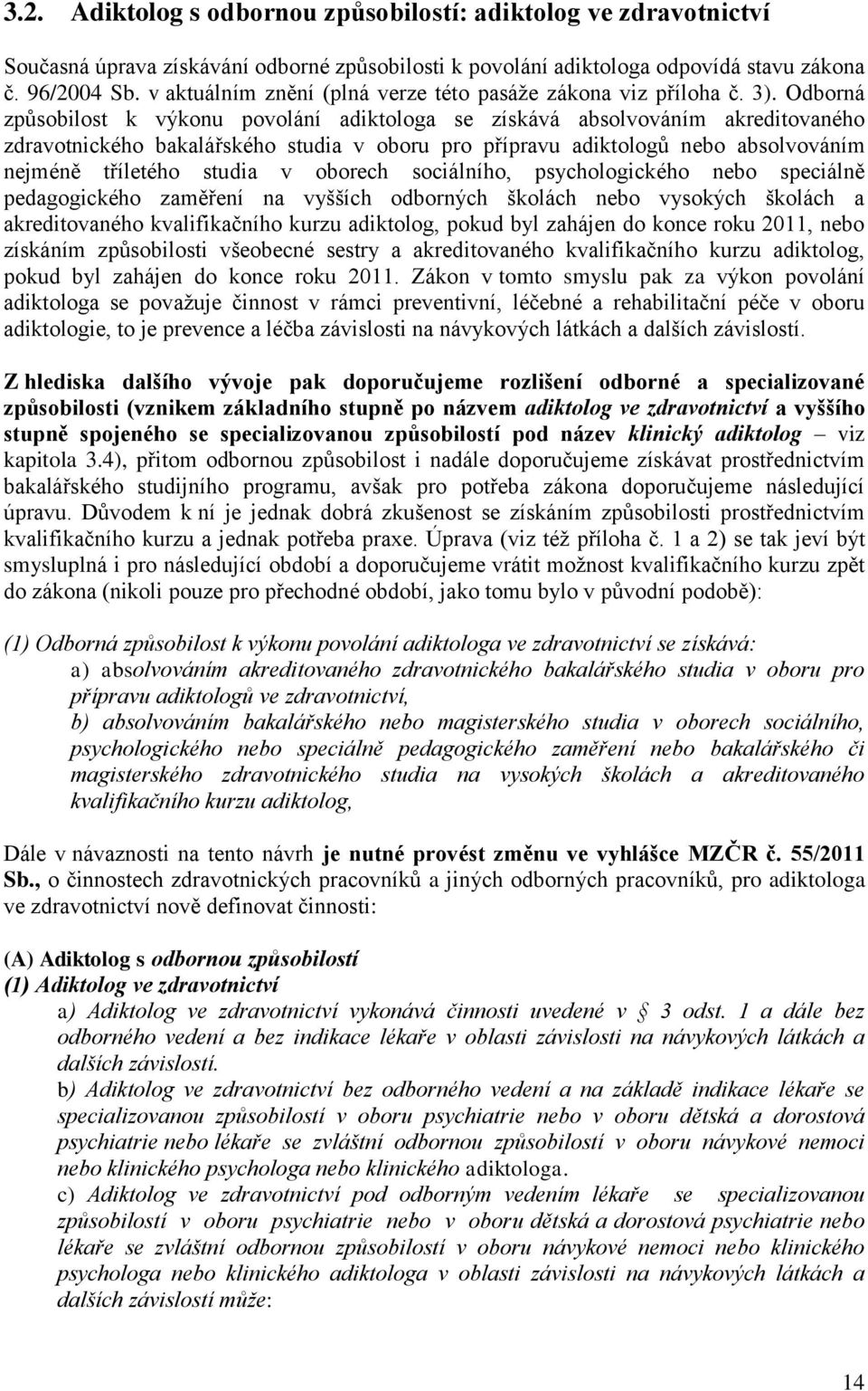 Odborná způsobilost k výkonu povolání adiktologa se získává absolvováním akreditovaného zdravotnického bakalářského studia v oboru pro přípravu adiktologů nebo absolvováním nejméně tříletého studia v