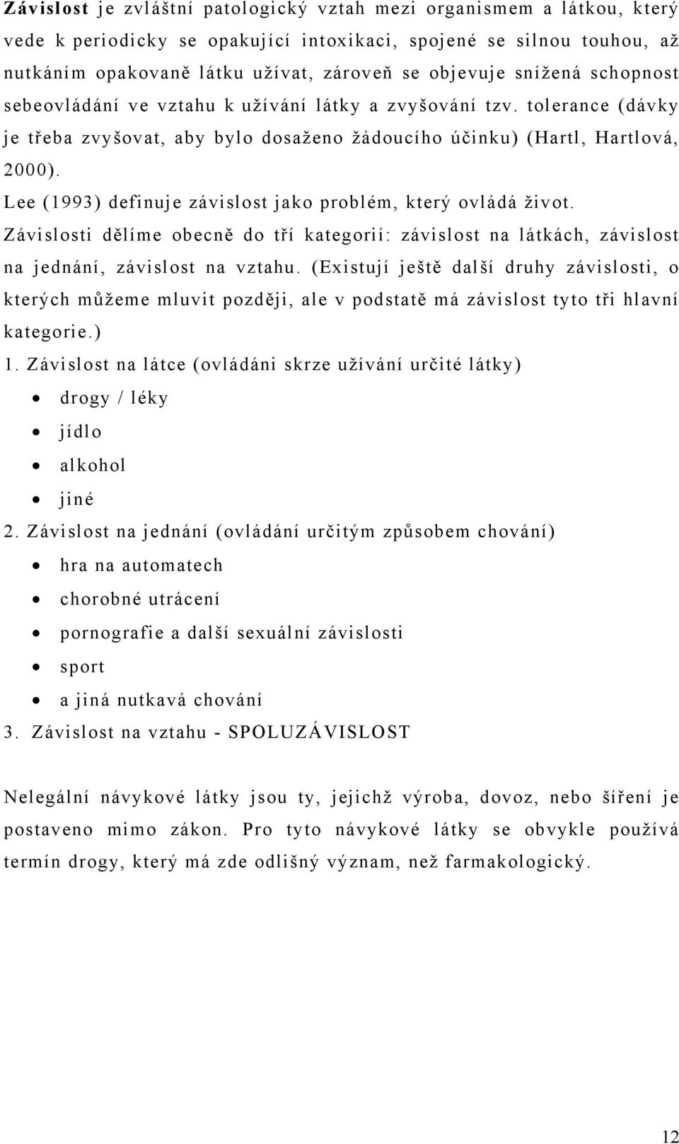 Lee (1993) definuje závislost jako problém, který ovládá život. Závislosti dělíme obecně do tří kategorií: závislost na látkách, závislost na jednání, závislost na vztahu.