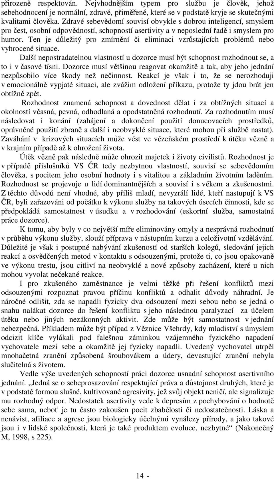 Ten je důležitý pro zmírnění či eliminaci vzrůstajících problémů nebo vyhrocené situace. Další nepostradatelnou vlastností u dozorce musí být schopnost rozhodnout se, a to i v časové tísni.