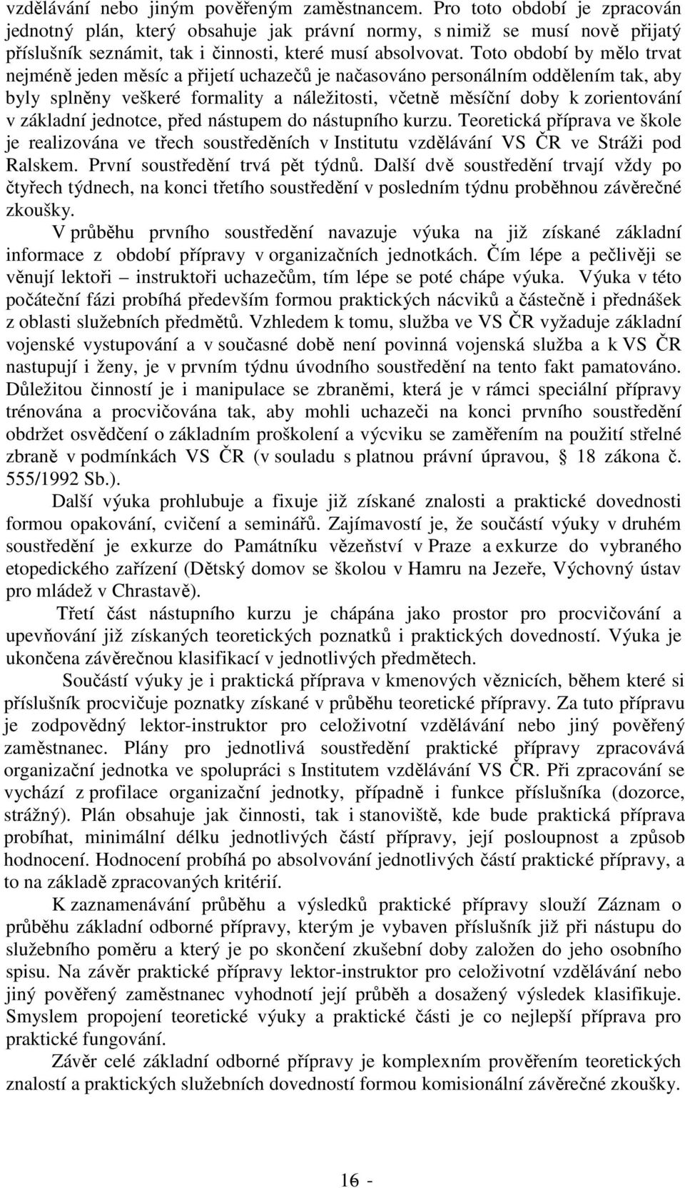 Toto období by mělo trvat nejméně jeden měsíc a přijetí uchazečů je načasováno personálním oddělením tak, aby byly splněny veškeré formality a náležitosti, včetně měsíční doby k zorientování v