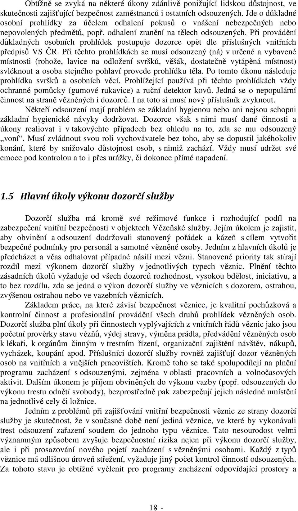 Při provádění důkladných osobních prohlídek postupuje dozorce opět dle příslušných vnitřních předpisů VS ČR.