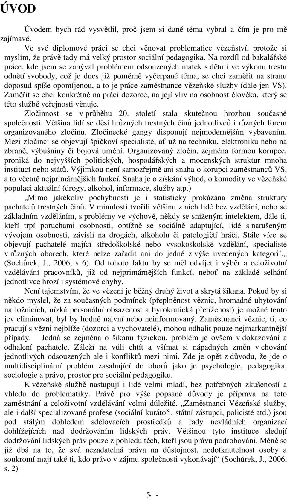 Na rozdíl od bakalářské práce, kde jsem se zabýval problémem odsouzených matek s dětmi ve výkonu trestu odnětí svobody, což je dnes již poměrně vyčerpané téma, se chci zaměřit na stranu doposud spíše