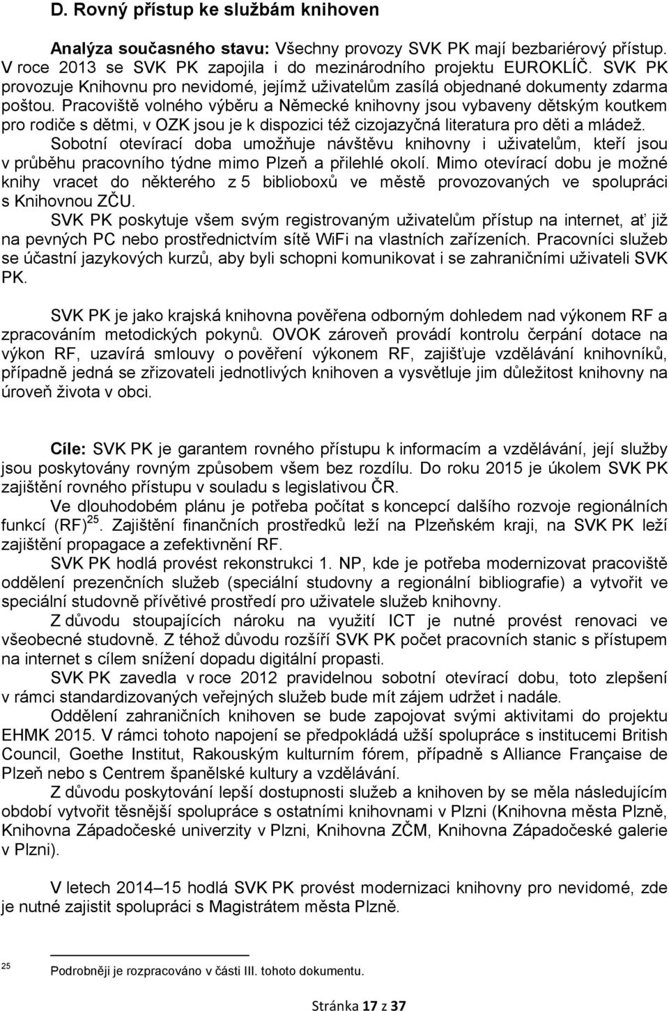 Pracoviště volného výběru a Německé knihovny jsou vybaveny dětským koutkem pro rodiče s dětmi, v OZK jsou je k dispozici též cizojazyčná literatura pro děti a mládež.