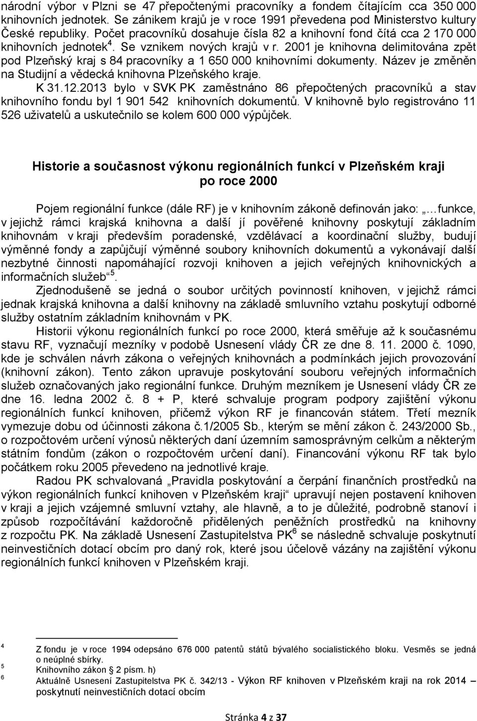 2001 je knihovna delimitována zpět pod Plzeňský kraj s 84 pracovníky a 1 650 000 knihovními dokumenty. Název je změněn na Studijní a vědecká knihovna Plzeňského kraje. K 31.12.