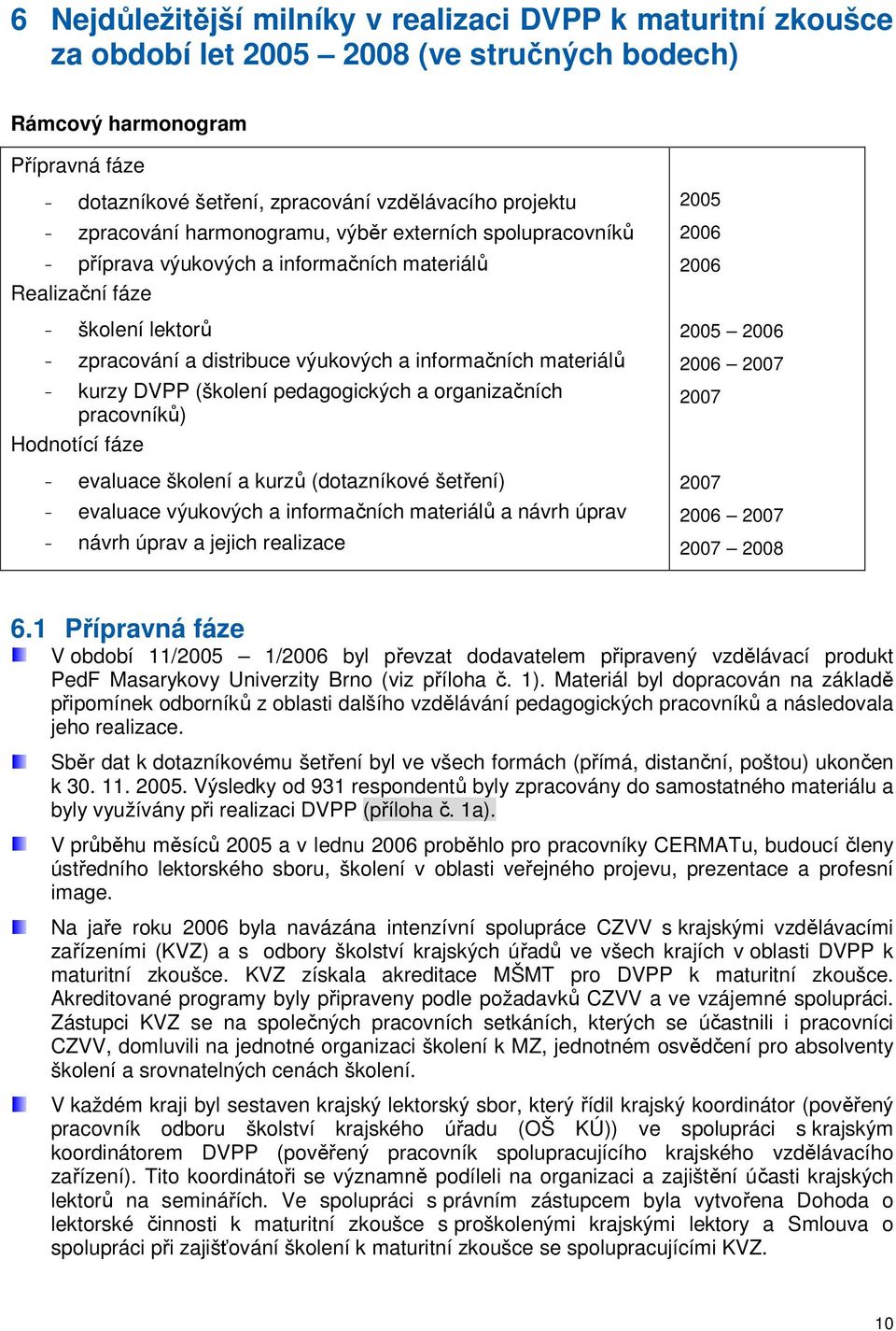 - kurzy DVPP (školení pedagogických a organizačních pracovníků) Hodnotící fáze - evaluace školení a kurzů (dotazníkové šetření) - evaluace výukových a informačních materiálů a návrh úprav - návrh