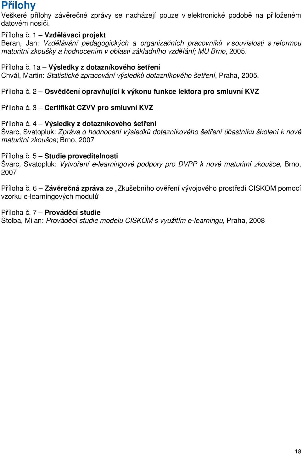 1a Výsledky z dotazníkového šetření Chvál, Martin: Statistické zpracování výsledků dotazníkového šetření, Praha, 2005. Příloha č.