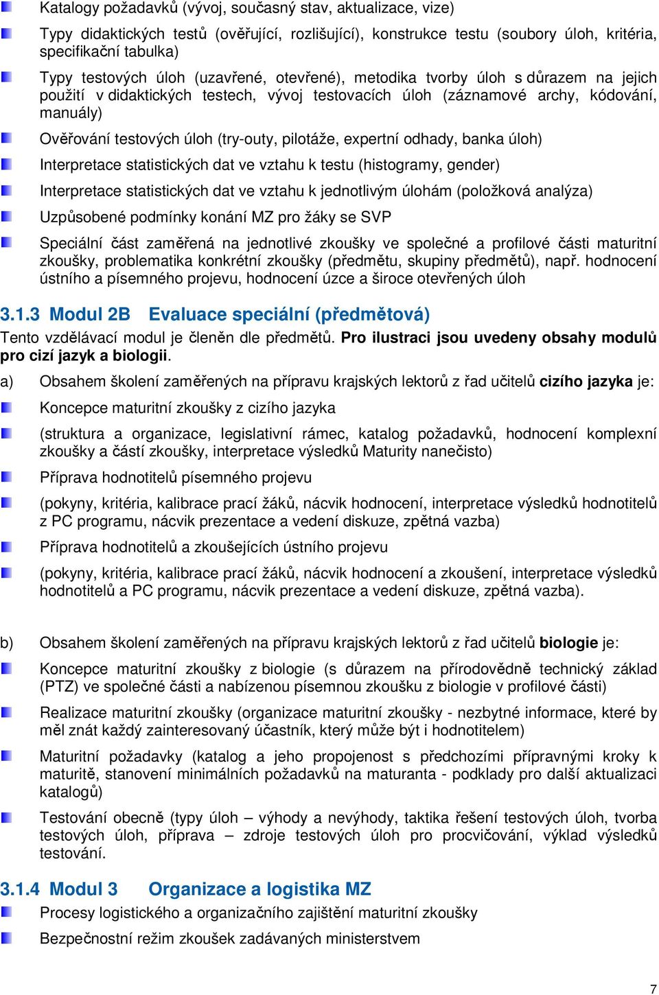 pilotáže, expertní odhady, banka úloh) Interpretace statistických dat ve vztahu k testu (histogramy, gender) Interpretace statistických dat ve vztahu k jednotlivým úlohám (položková analýza)