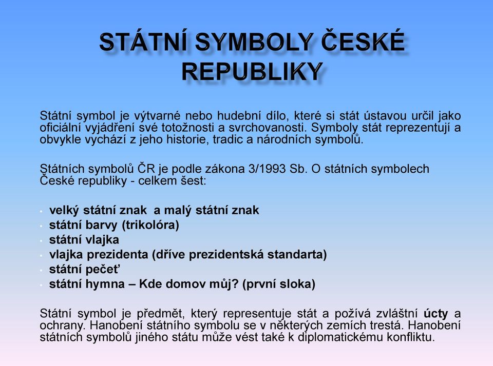 O státních symbolech České republiky - celkem šest: velký státní znak a malý státní znak státní barvy (trikolóra) státní vlajka vlajka prezidenta (dříve prezidentská standarta)