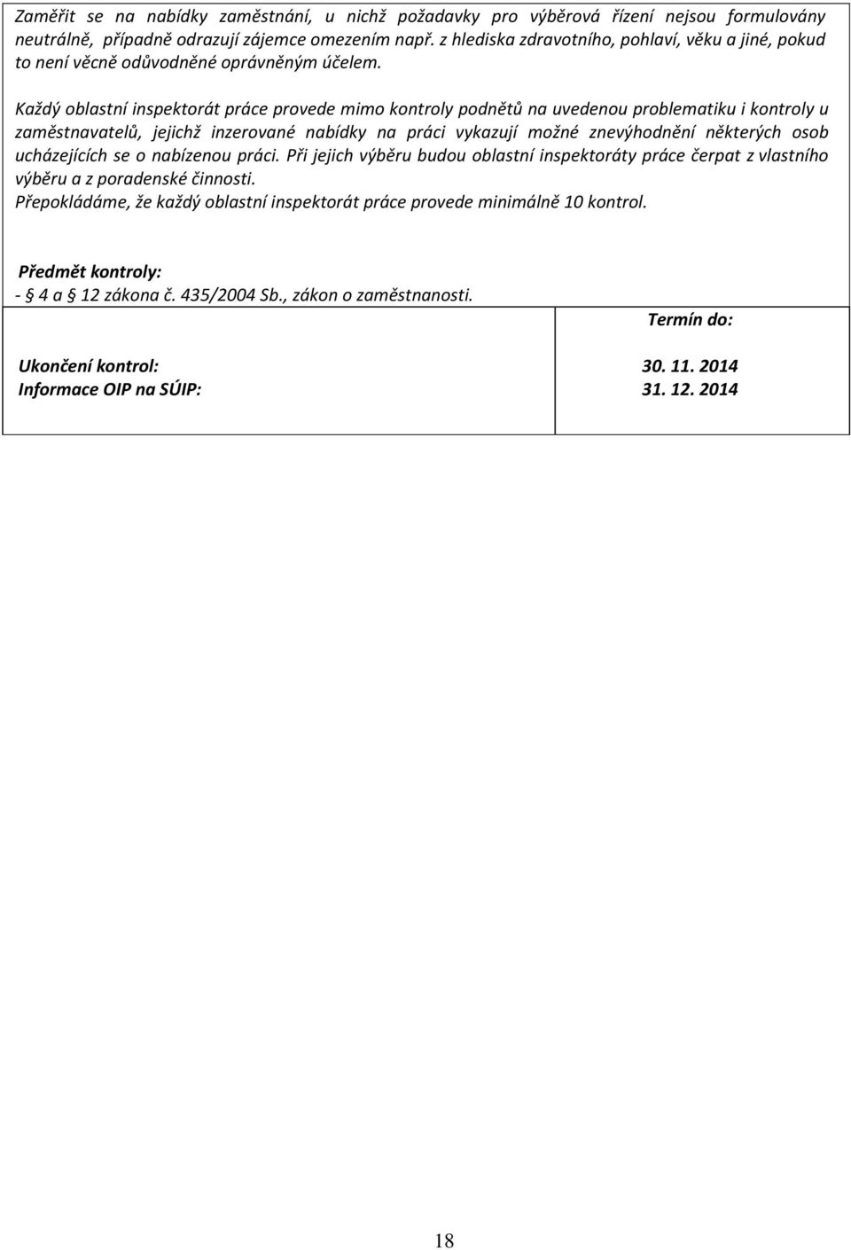 Každý oblastní inspektorát práce provede mimo kontroly podnětů na uvedenou problematiku i kontroly u zaměstnavatelů, jejichž inzerované nabídky na práci vykazují možné znevýhodnění některých osob