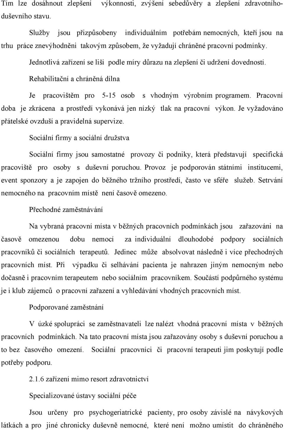 Jednotlivá zařízení se liší podle míry důrazu na zlepšení či udržení dovedností. Rehabilitační a chráněná dílna Je pracovištěm pro 5-15 osob s vhodným výrobním programem.