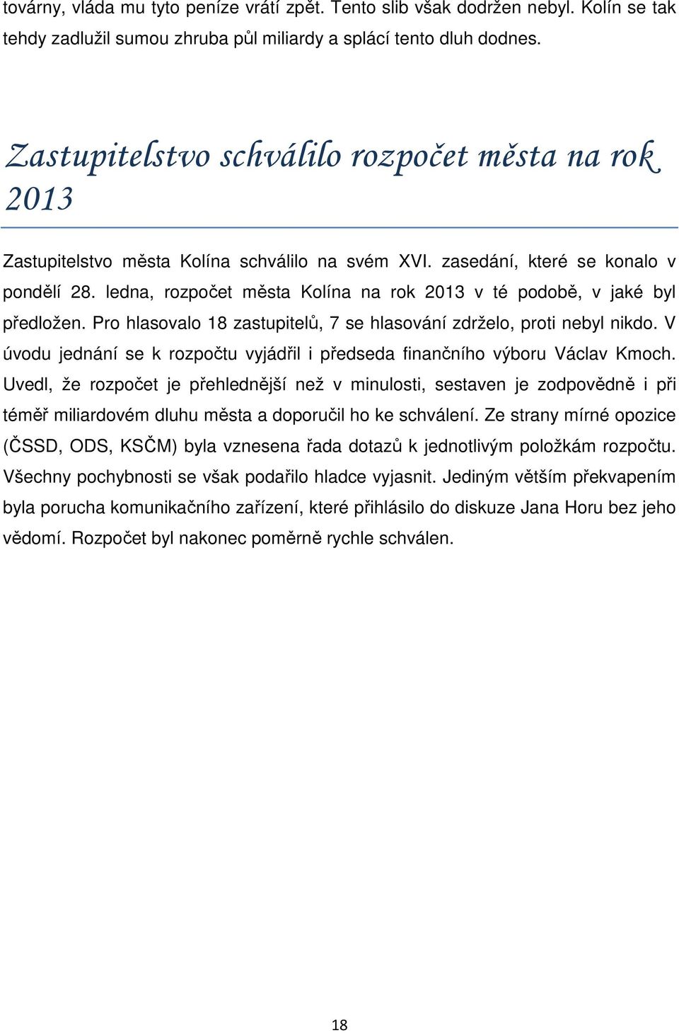 ledna, rozpočet města Kolína na rok 2013 v té podobě, v jaké byl předložen. Pro hlasovalo 18 zastupitelů, 7 se hlasování zdrželo, proti nebyl nikdo.