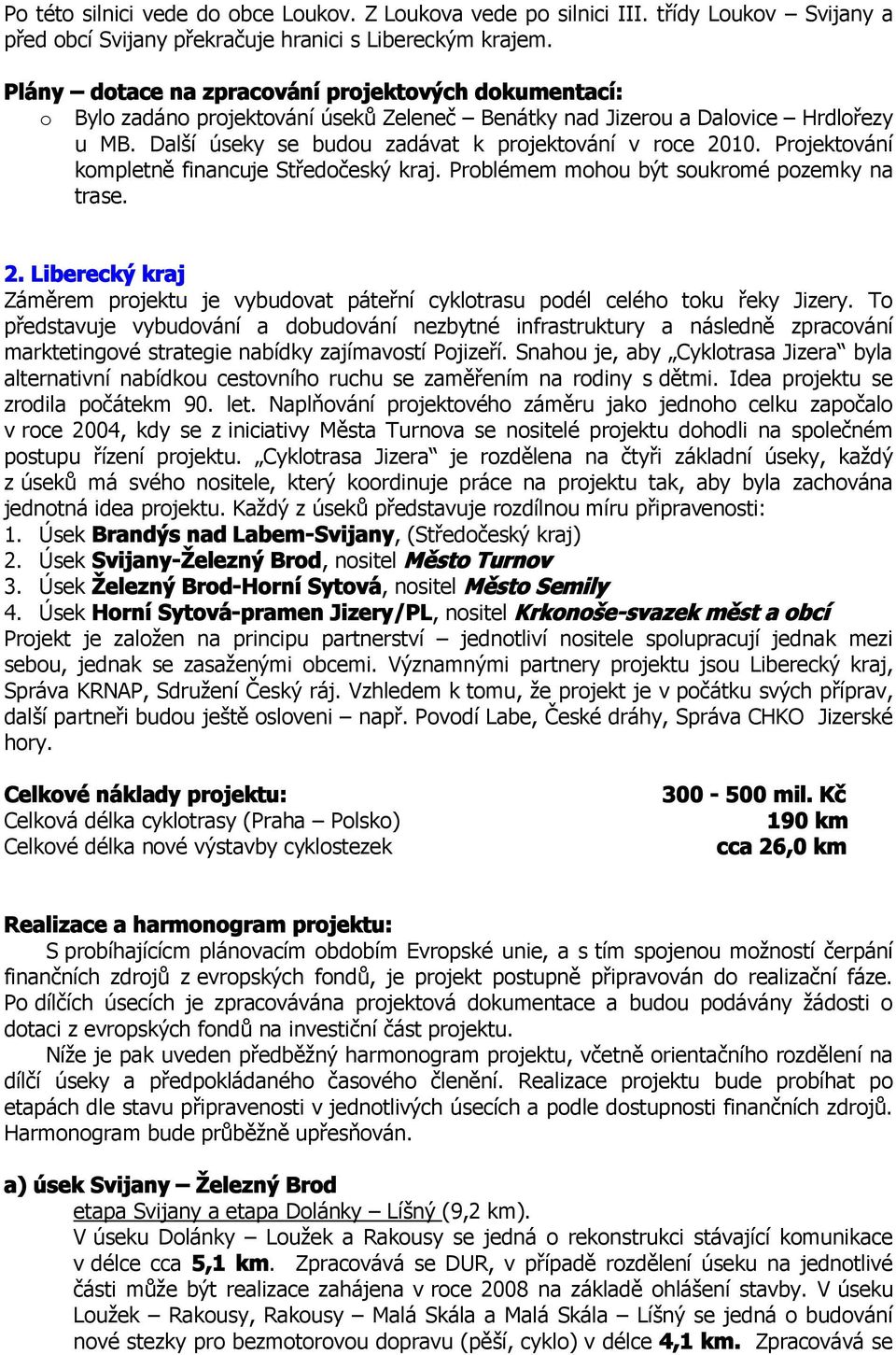 Projektování kompletně financuje Středočeský kraj. Problémem mohou být soukromé pozemky na trase. 2. Liberecký kraj Záměrem projektu je vybudovat páteřní cyklotrasu podél celého toku řeky Jizery.