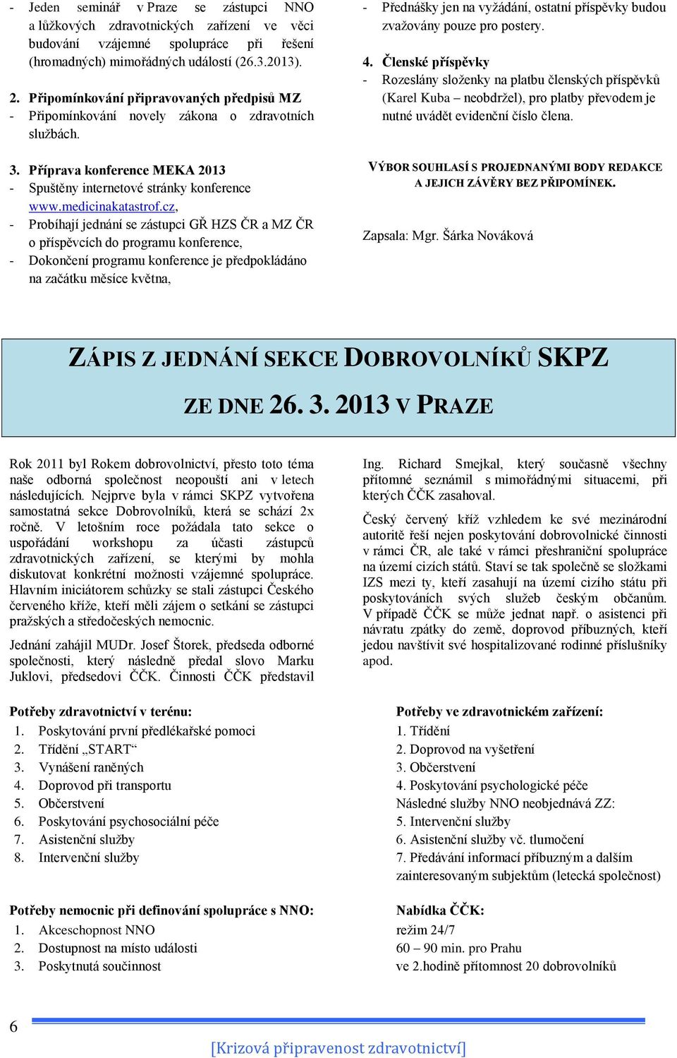 cz, - Probíhají jednání se zástupci GŘ HZS ČR a MZ ČR o příspěvcích do programu konference, - Dokončení programu konference je předpokládáno na začátku měsíce května, - Přednášky jen na vyžádání,