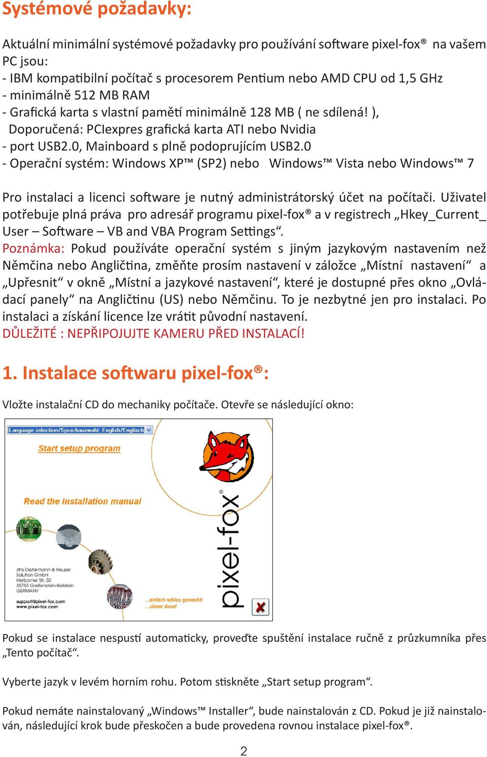0 - Operační systém: Windows XP (SP2) nebo Windows Vista nebo Windows 7 Pro instalaci a licenci software je nutný administrátorský účet na počítači.