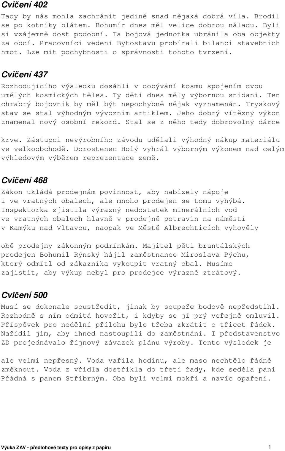 Cvičení 437 Rozhodujícího výsledku dosáhli v dobývání kosmu spojením dvou umělých kosmických těles. Ty děti dnes měly výbornou snídani. Ten chrabrý bojovník by měl být nepochybně nějak vyznamenán.