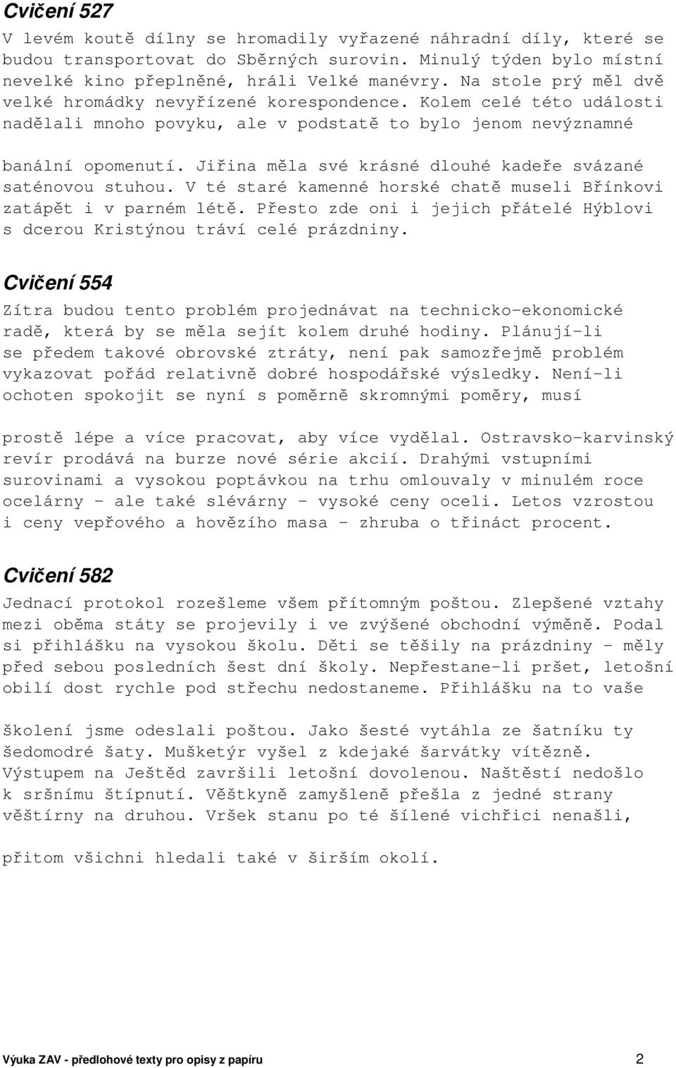 Jiřina měla své krásné dlouhé kadeře svázané saténovou stuhou. V té staré kamenné horské chatě museli Břínkovi zatápět i v parném létě.