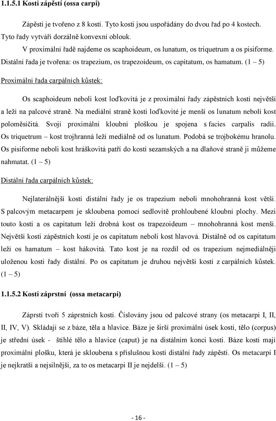 (1 5) Proximální řada carpálních kůstek: Os scaphoideum neboli kost loďkovitá je z proximální řady zápěstních kostí největší a leží na palcové straně.