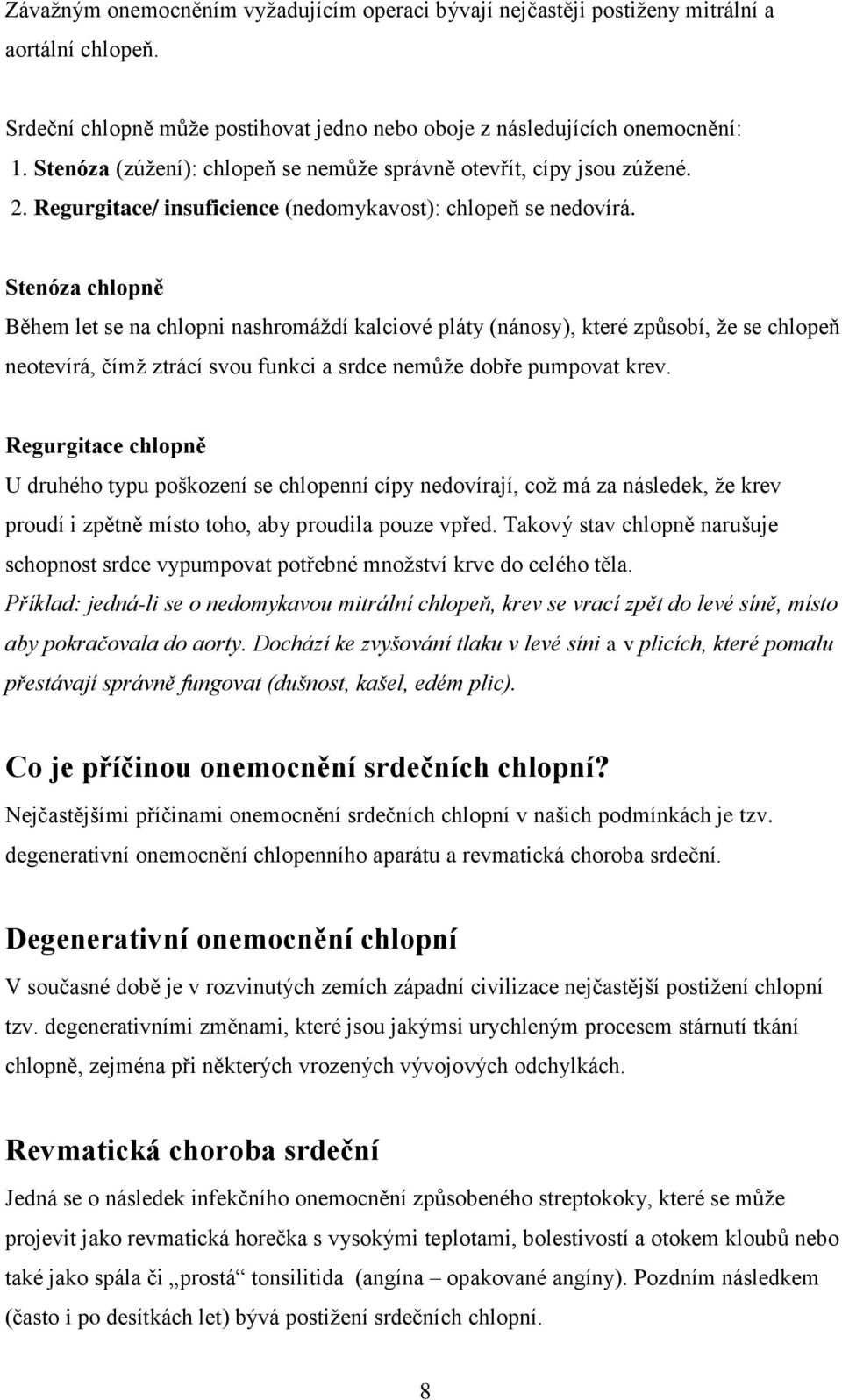 Stenóza chlopně Během let se na chlopni nashromáždí kalciové pláty (nánosy), které způsobí, že se chlopeň neotevírá, čímž ztrácí svou funkci a srdce nemůže dobře pumpovat krev.