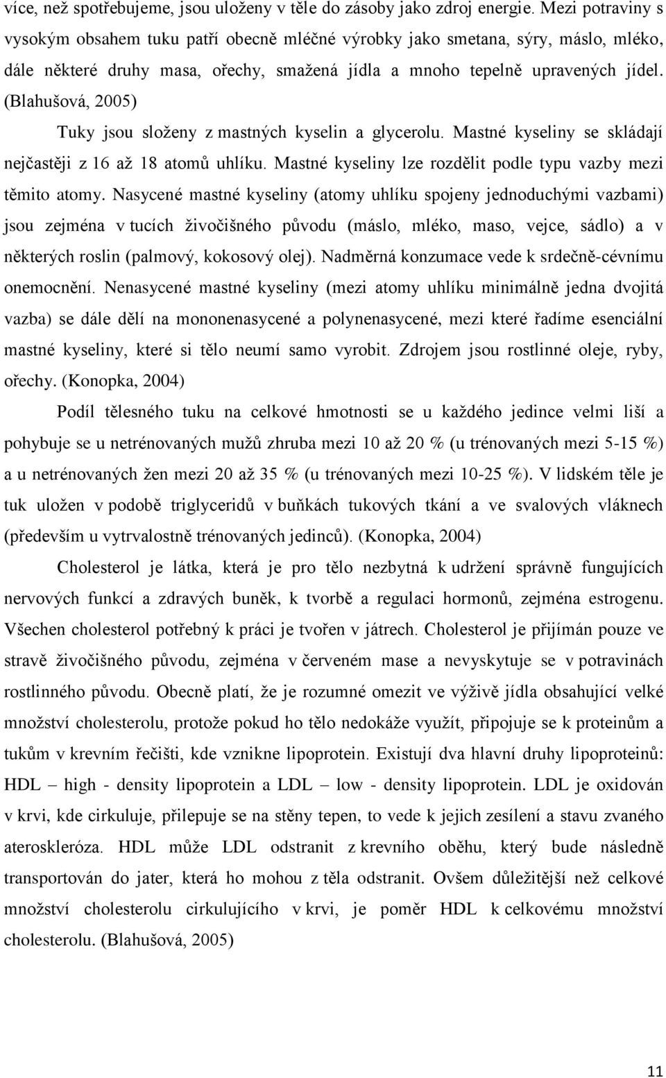 (Blahušová, 2005) Tuky jsou sloţeny z mastných kyselin a glycerolu. Mastné kyseliny se skládají nejčastěji z 16 aţ 18 atomů uhlíku. Mastné kyseliny lze rozdělit podle typu vazby mezi těmito atomy.