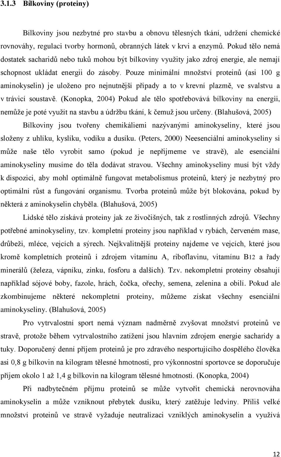 Pouze minimální mnoţství proteinů (asi 100 g aminokyselin) je uloţeno pro nejnutnější případy a to v krevní plazmě, ve svalstvu a v trávicí soustavě.