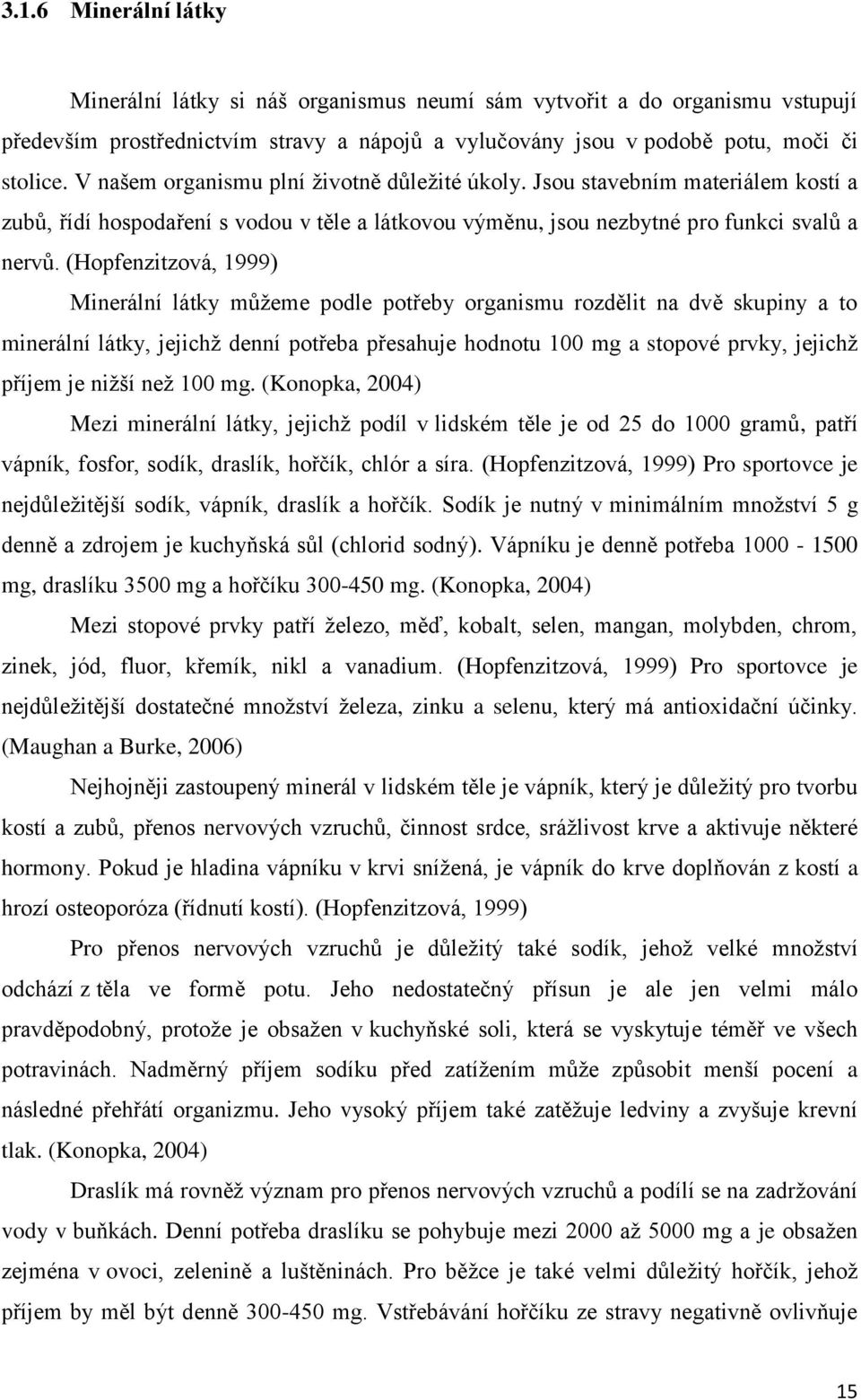 (Hopfenzitzová, 1999) Minerální látky můţeme podle potřeby organismu rozdělit na dvě skupiny a to minerální látky, jejichţ denní potřeba přesahuje hodnotu 100 mg a stopové prvky, jejichţ příjem je