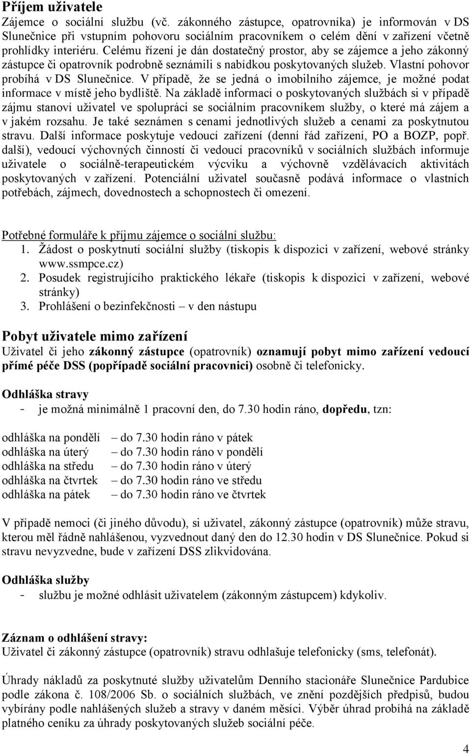 Celému řízení je dán dostatečný prostor, aby se zájemce a jeho zákonný zástupce či opatrovník podrobně seznámili s nabídkou poskytovaných služeb. Vlastní pohovor probíhá v DS Slunečnice.