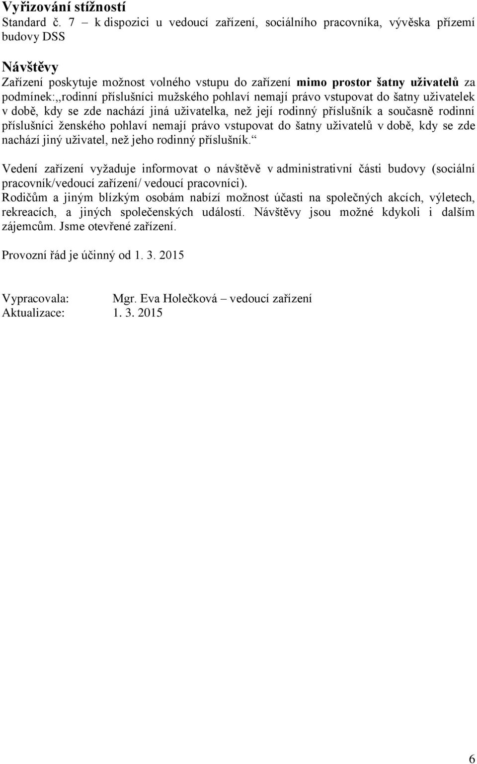 příslušníci mužského pohlaví nemají právo vstupovat do šatny uživatelek v době, kdy se zde nachází jiná uživatelka, než její rodinný příslušník a současně rodinní příslušníci ženského pohlaví nemají