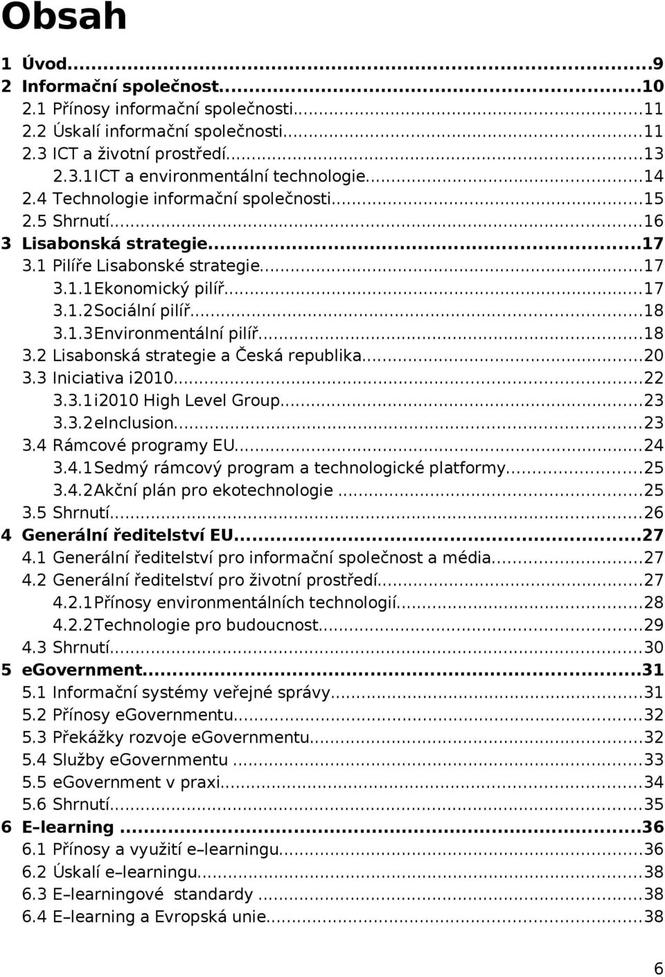 ..18 3.2 Lisabonská strategie a Česká republika...20 3.3 Iniciativa i2010...22 3.3.1i2010 High Level Group...23 3.3.2eInclusion...23 3.4 Rámcové programy EU...24 3.4.1Sedmý rámcový program a technologické platformy.