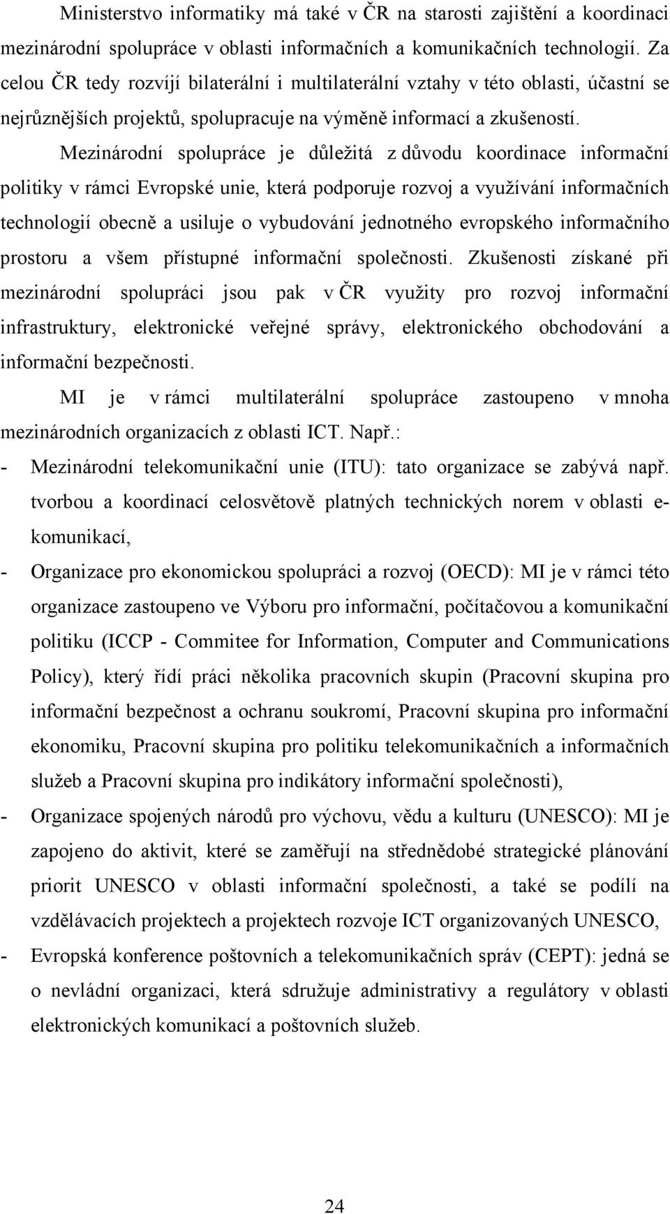 Mezinárodní spolupráce je důležitá z důvodu koordinace informační politiky v rámci Evropské unie, která podporuje rozvoj a využívání informačních technologií obecně a usiluje o vybudování jednotného