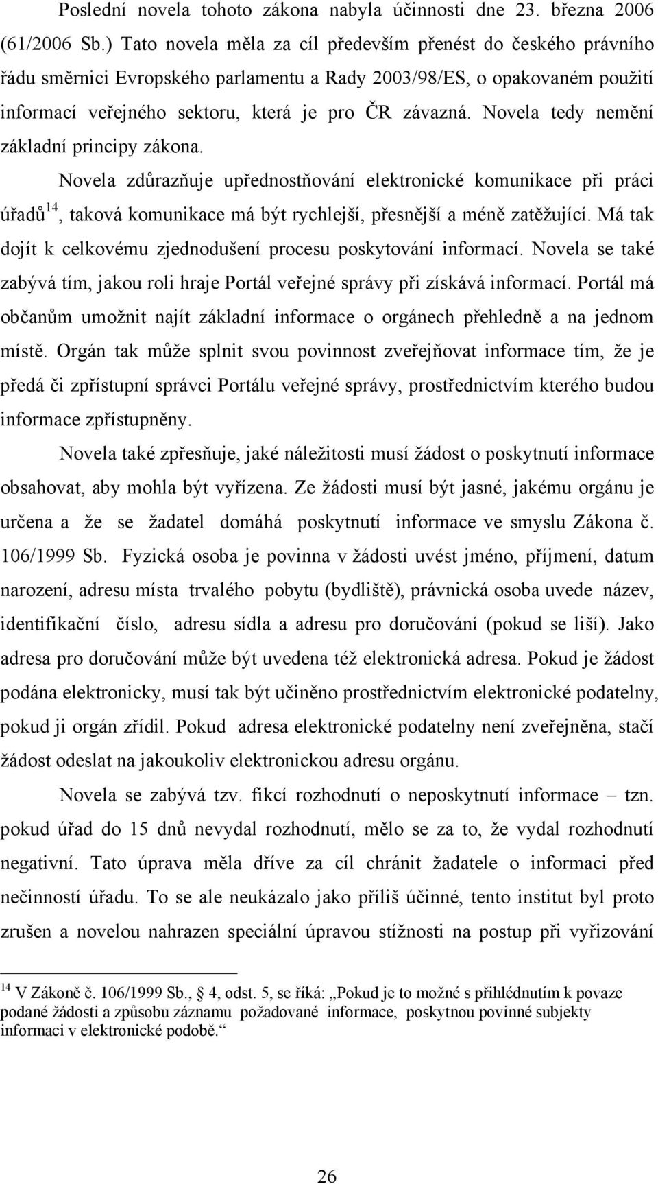 Novela tedy nemění základní principy zákona. Novela zdůrazňuje upřednostňování elektronické komunikace při práci úřadů 14, taková komunikace má být rychlejší, přesnější a méně zatěžující.