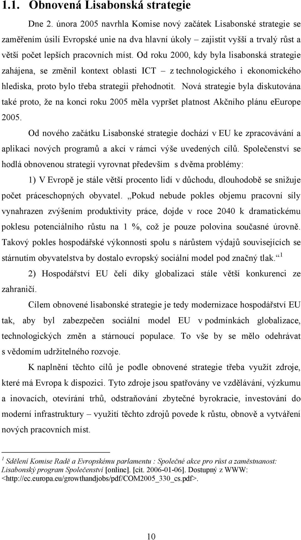 Od roku 2000, kdy byla lisabonská strategie zahájena, se změnil kontext oblasti ICT z technologického i ekonomického hlediska, proto bylo třeba strategii přehodnotit.