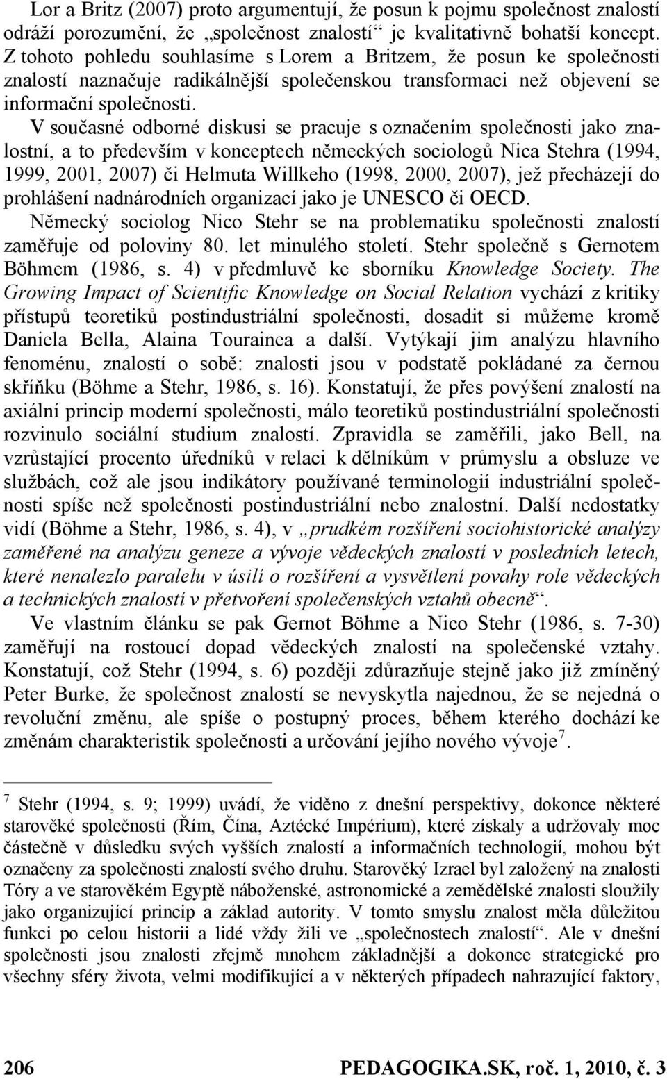 V současné odborné diskusi se pracuje s označením společnosti jako znalostní, a to především v konceptech německých sociologů Nica Stehra (1994, 1999, 2001, 2007) či Helmuta Willkeho (1998, 2000,