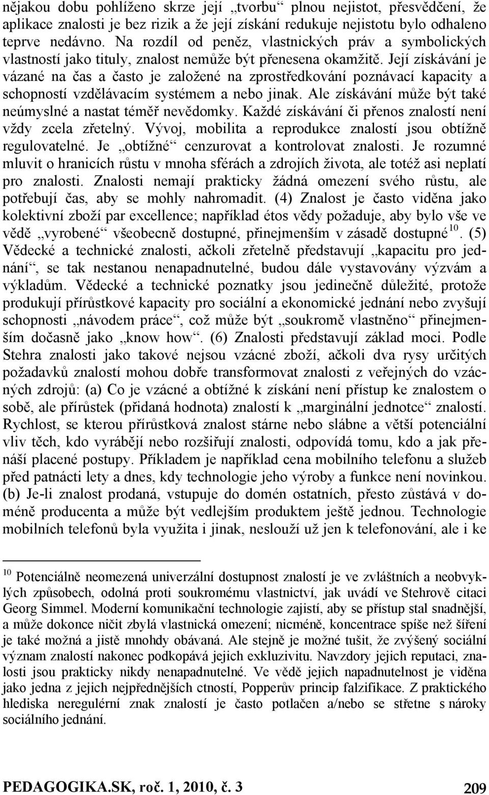 Její získávání je vázané na čas a často je založené na zprostředkování poznávací kapacity a schopností vzdělávacím systémem a nebo jinak.