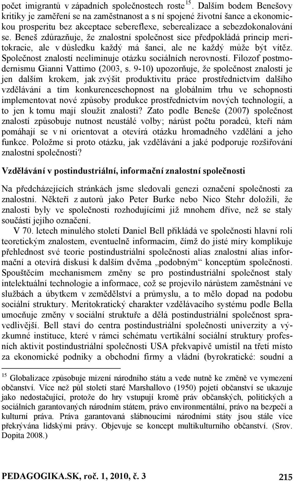 Beneš zdůrazňuje, že znalostní společnost sice předpokládá princip meritokracie, ale v důsledku každý má šanci, ale ne každý může být vítěz.