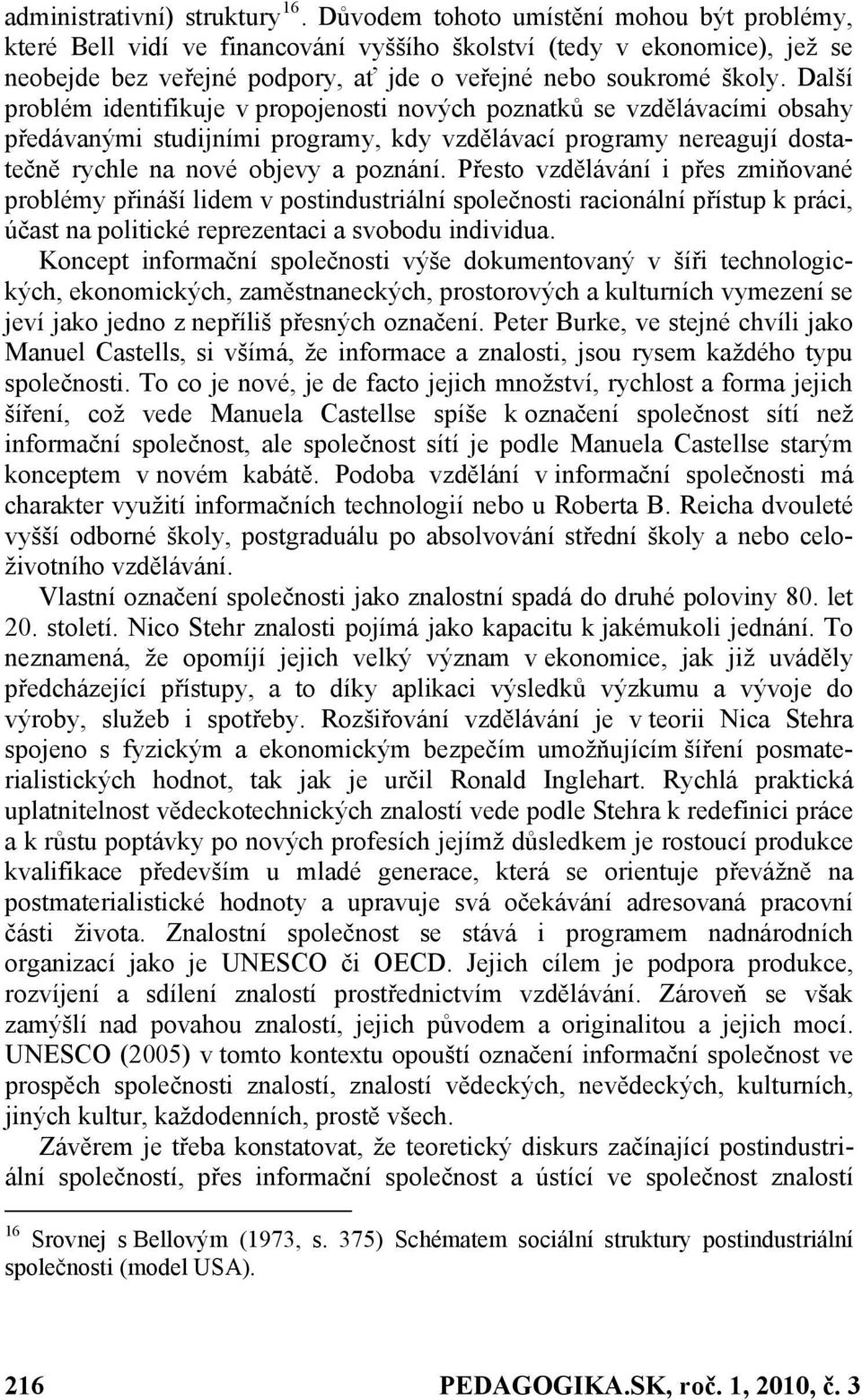 Další problém identifikuje v propojenosti nových poznatků se vzdělávacími obsahy předávanými studijními programy, kdy vzdělávací programy nereagují dostatečně rychle na nové objevy a poznání.