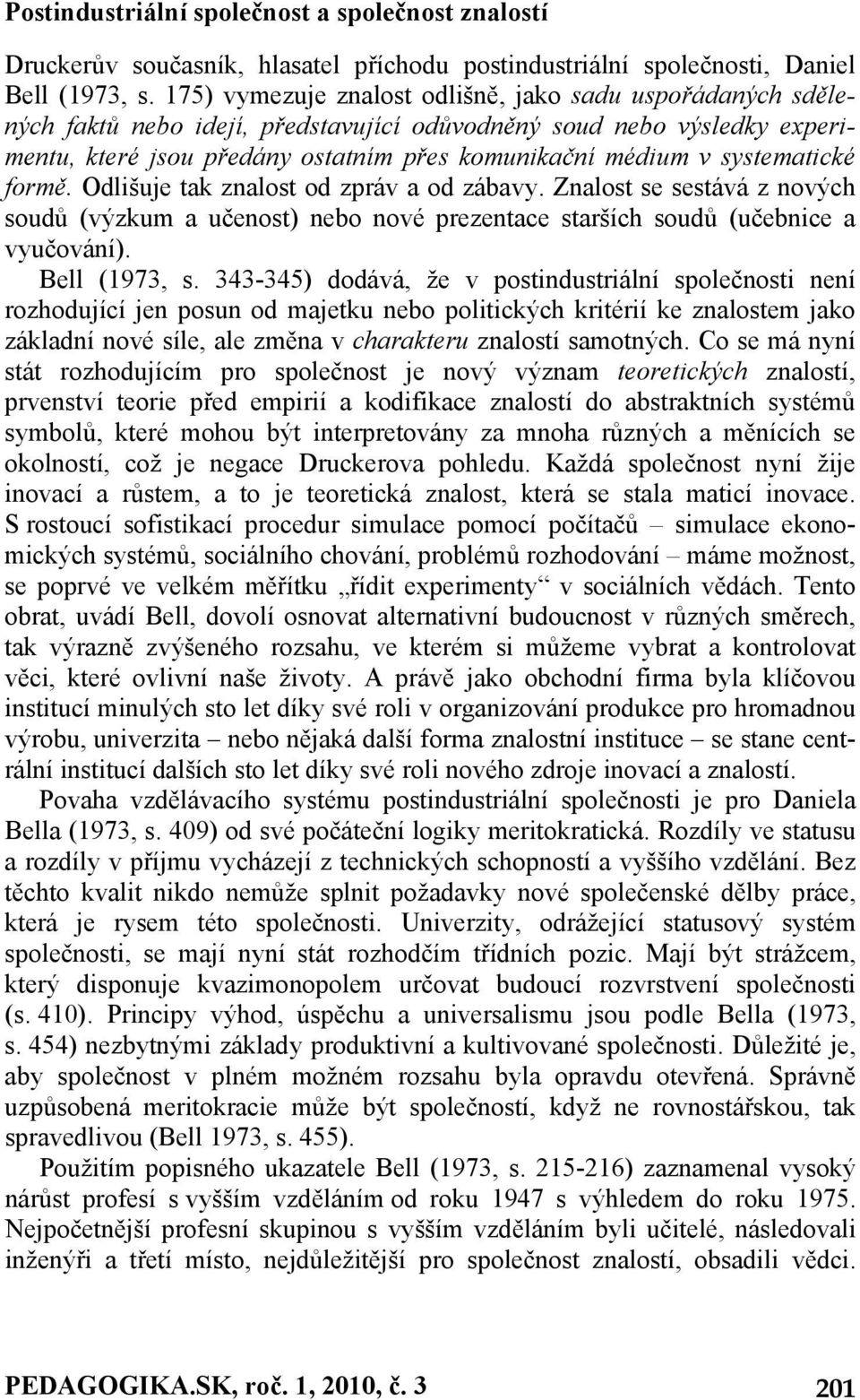 systematické formě. Odlišuje tak znalost od zpráv a od zábavy. Znalost se sestává z nových soudů (výzkum a učenost) nebo nové prezentace starších soudů (učebnice a vyučování). Bell (1973, s.