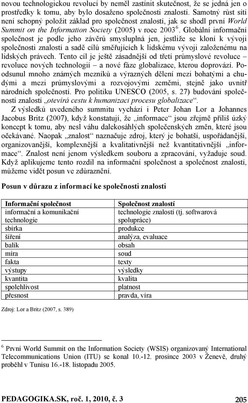 Globální informační společnost je podle jeho závěrů smysluplná jen, jestliže se kloní k vývoji společnosti znalostí a sadě cílů směřujících k lidskému vývoji založenému na lidských právech.