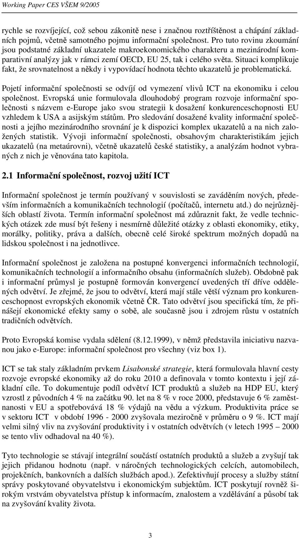 Situaci komplikuje fakt, že srovnatelnost a někdy i vypovídací hodnota těchto ukazatelů je problematická. Pojetí informační společnosti se odvíjí od vymezení vlivů ICT na ekonomiku i celou společnost.