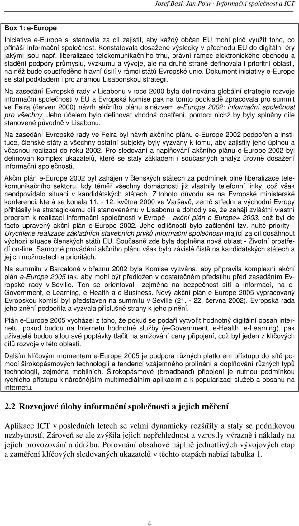 liberalizace telekomunikačního trhu, právní rámec elektronického obchodu a sladění podpory průmyslu, výzkumu a vývoje, ale na druhé straně definovala i prioritní oblasti, na něž bude soustředěno