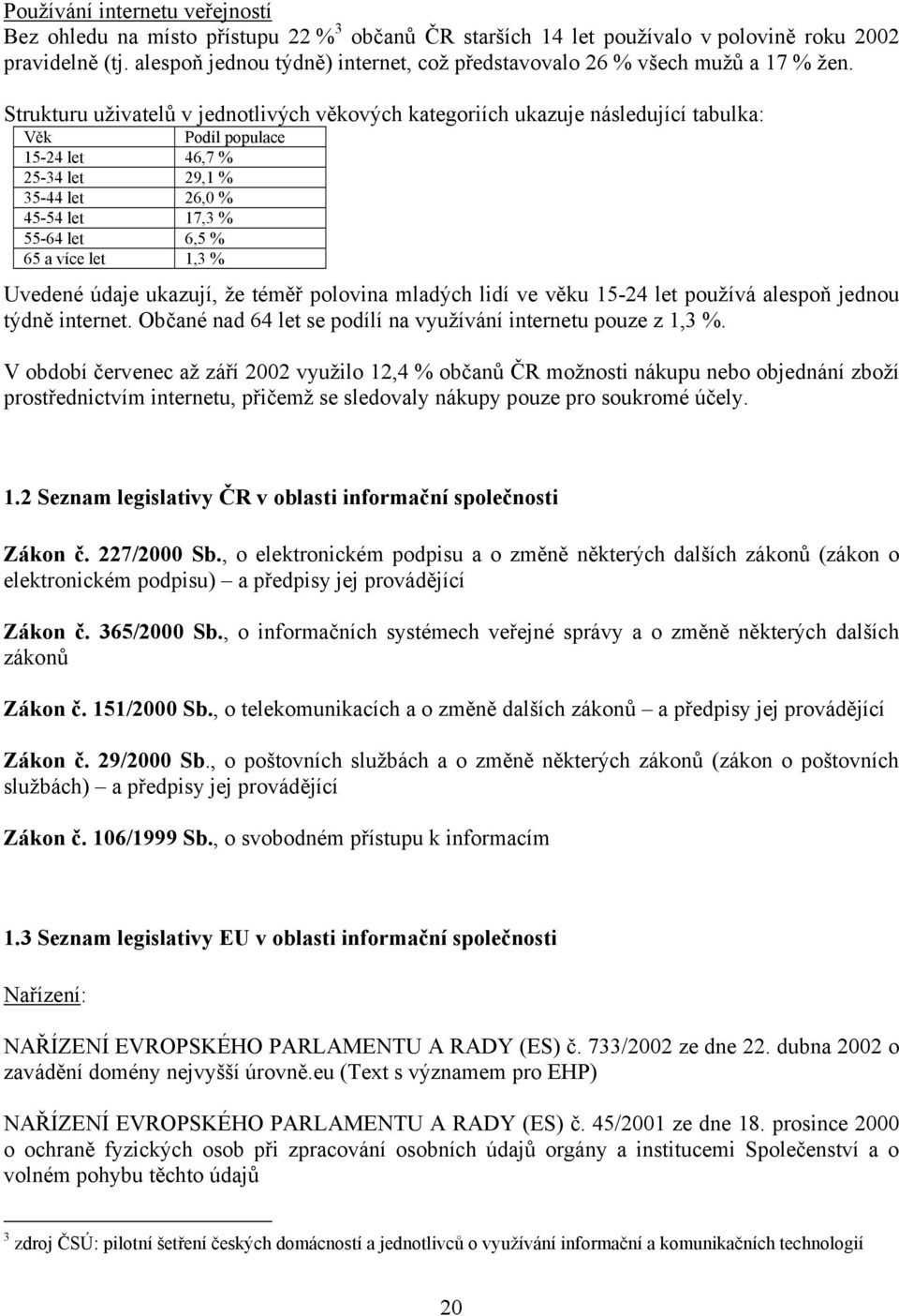 Strukturu uživatelů v jednotlivých věkových kategoriích ukazuje následující tabulka: Věk Podíl populace 15-24 let 46,7 % 25-34 let 29,1 % 35-44 let 26,0 % 45-54 let 17,3 % 55-64 let 6,5 % 65 a více