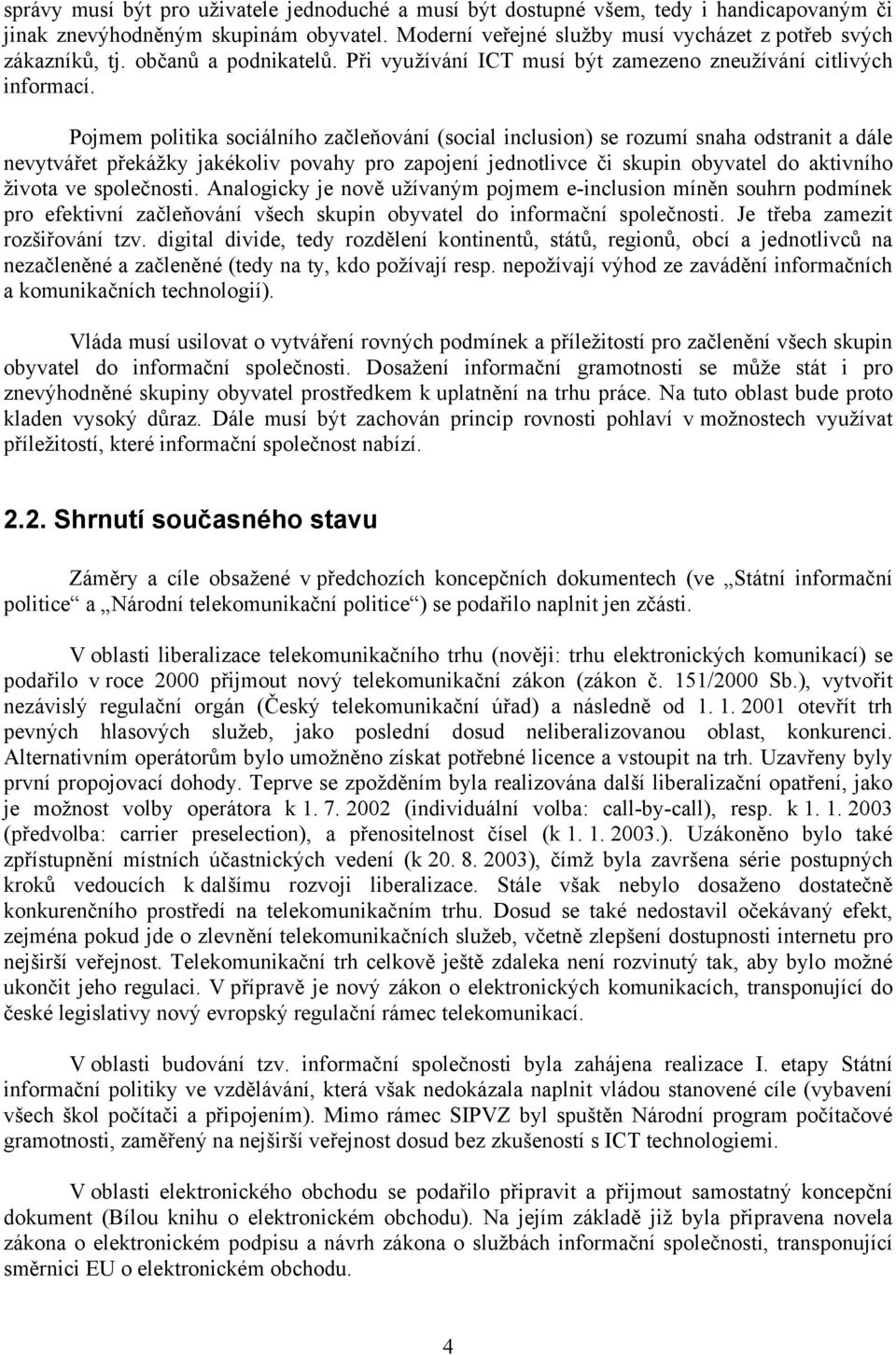 Pojmem politika sociálního začleňování (social inclusion) se rozumí snaha odstranit a dále nevytvářet překážky jakékoliv povahy pro zapojení jednotlivce či skupin obyvatel do aktivního života ve