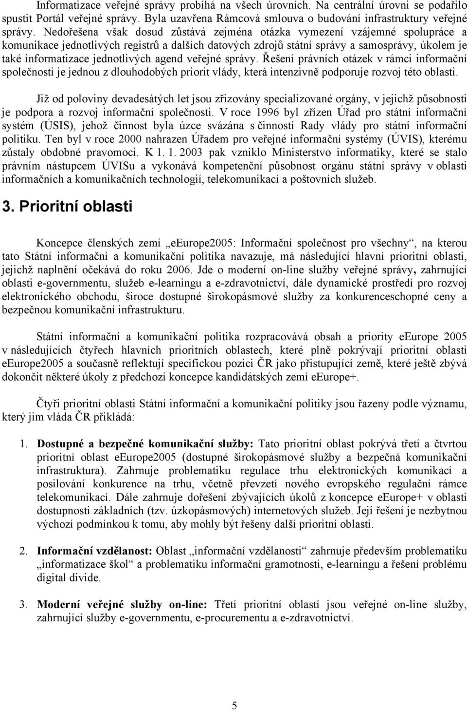 jednotlivých agend veřejné správy. Řešení právních otázek v rámci informační společnosti je jednou z dlouhodobých priorit vlády, která intenzivně podporuje rozvoj této oblasti.