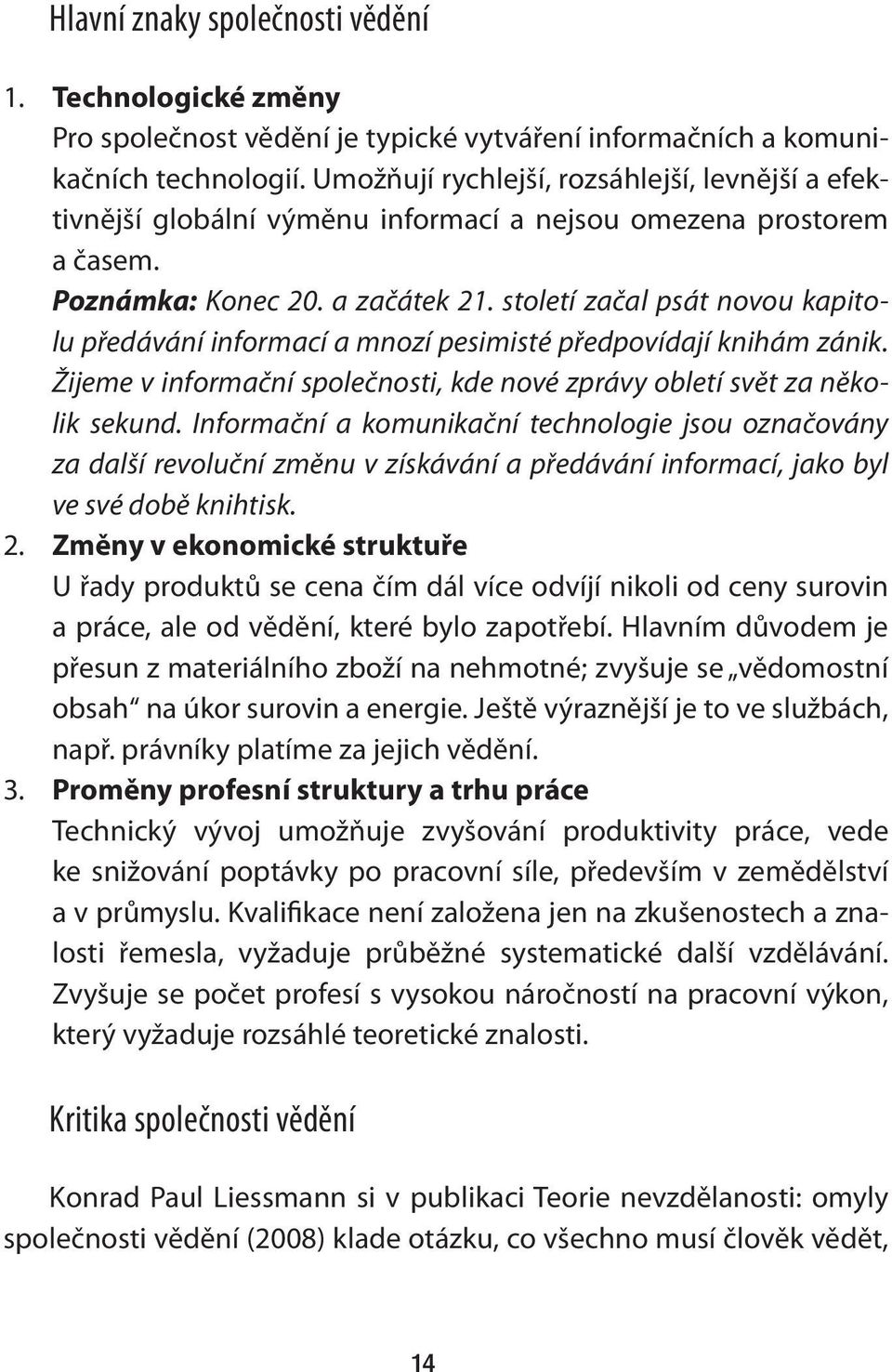 století začal psát novou kapitolu předávání informací a mnozí pesimisté předpovídají knihám zánik. Žijeme v informační společnosti, kde nové zprávy obletí svět za několik sekund.