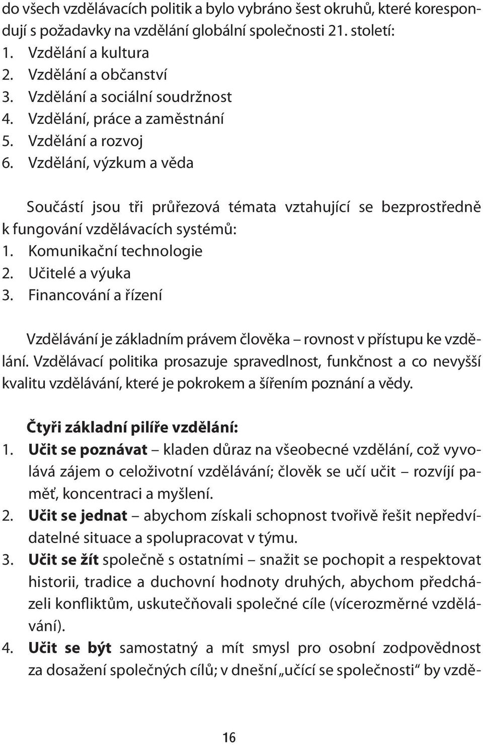 Vzdělání, výzkum a věda Součástí jsou tři průřezová témata vztahující se bezprostředně k fungování vzdělávacích systémů: 1. Komunikační technologie 2. Učitelé a výuka 3.