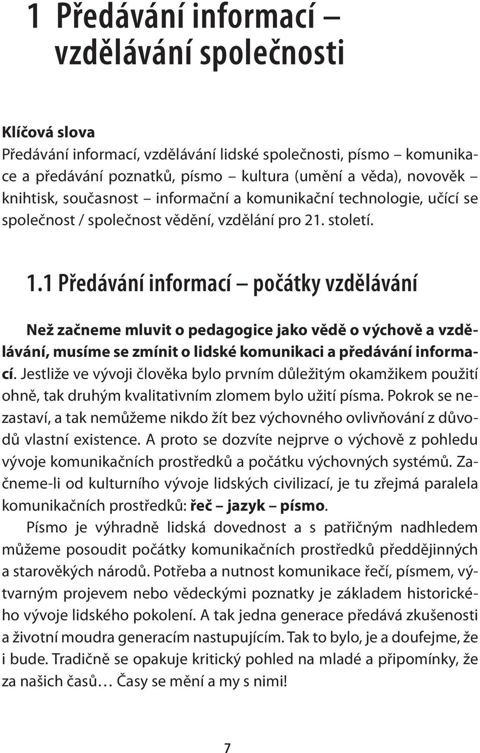 1 Předávání informací počátky vzdělávání Než začneme mluvit o pedagogice jako vědě o výchově a vzdělávání, musíme se zmínit o lidské komunikaci a předávání informací.